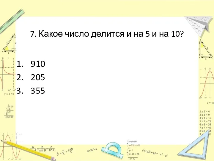 7. Какое число делится и на 5 и на 10? 910 205 355