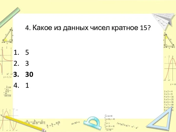 4. Какое из данных чисел кратное 15? 5 3 30 1