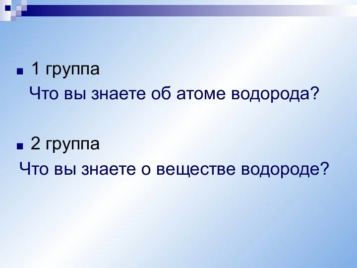 1 группа Что вы знаете об атоме водорода? 2 группа Что вы знаете о веществе водороде?