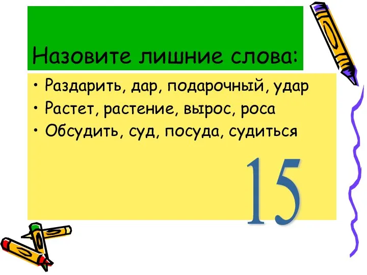 Назовите лишние слова: Раздарить, дар, подарочный, удар Растет, растение, вырос, роса Обсудить, суд, посуда, судиться 15