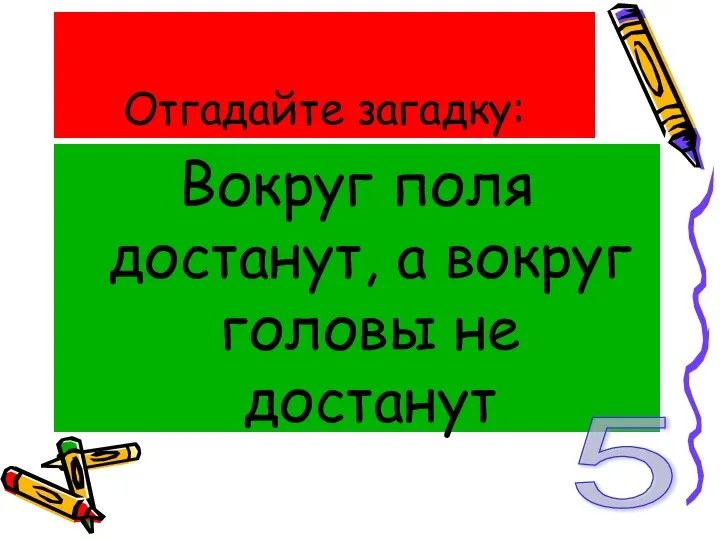 Отгадайте загадку: Вокруг поля достанут, а вокруг головы не достанут 5