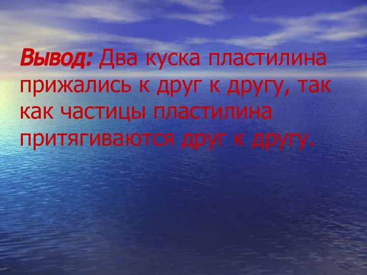 Вывод: Два куска пластилина прижались к друг к другу, так как