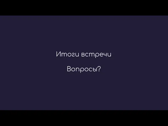 Итоги встречи Вопросы?