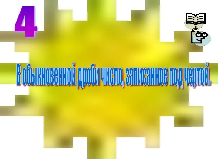 В обыкновенной дроби число, записанное под чертой. 4