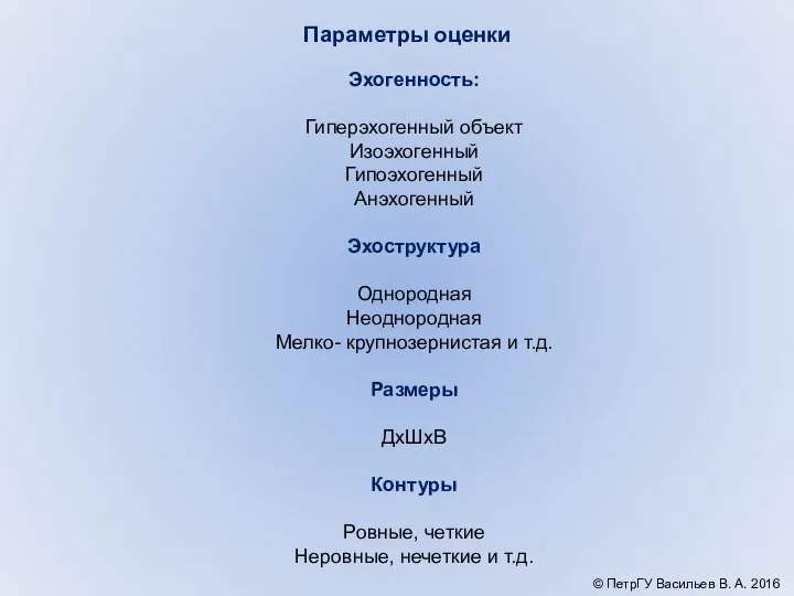 Параметры оценки Эхогенность: Гиперэхогенный объект Изоэхогенный Гипоэхогенный Анэхогенный Эхоструктура Однородная Неоднородная