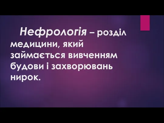 Нефрологія – розділ медицини, який займається вивченням будови і захворювань нирок.