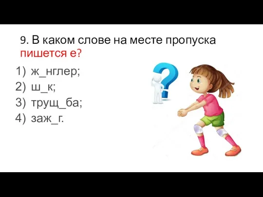 9. В каком слове на месте пропуска пишется е? ж_нглер; ш_к; трущ_ба; заж_г.