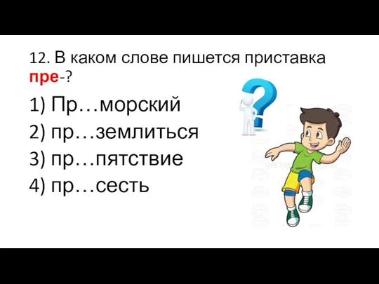 12. В каком слове пишется приставка пре-? 1) Пр…морский 2) пр…землиться 3) пр…пятствие 4) пр…сесть