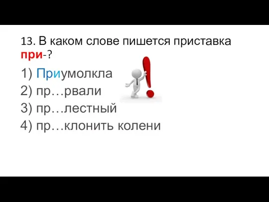 13. В каком слове пишется приставка при-? 1) Приумолкла 2) пр…рвали 3) пр…лестный 4) пр…клонить колени