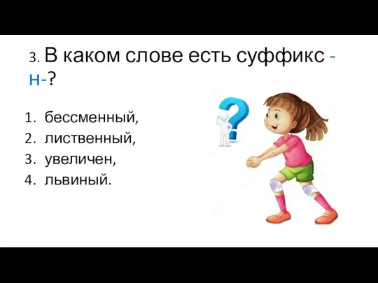 3. В каком слове есть суффикс -н-? бессменный, лиственный, увеличен, львиный.