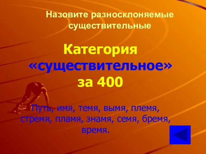 Назовите разносклоняемые существительные Категория «существительное» за 400 Путь, имя, темя, вымя,