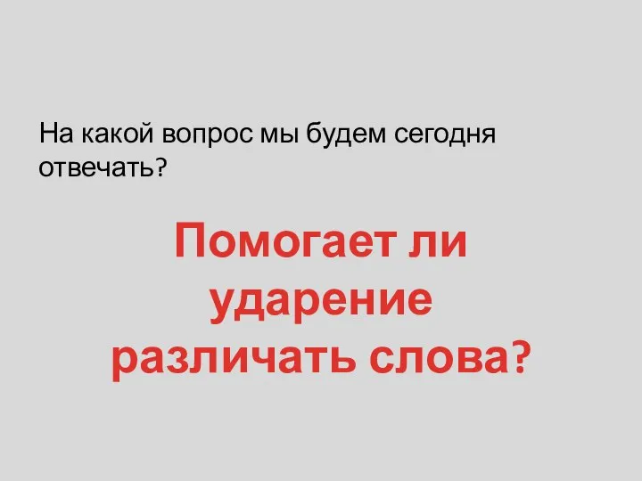 На какой вопрос мы будем сегодня отвечать? Помогает ли ударение различать слова?