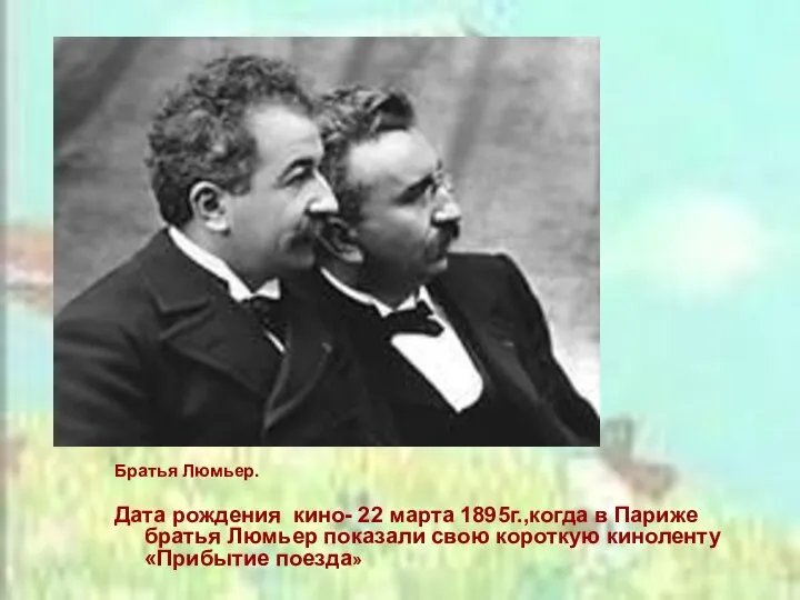 Братья Люмьер. Дата рождения кино- 22 марта 1895г.,когда в Париже братья