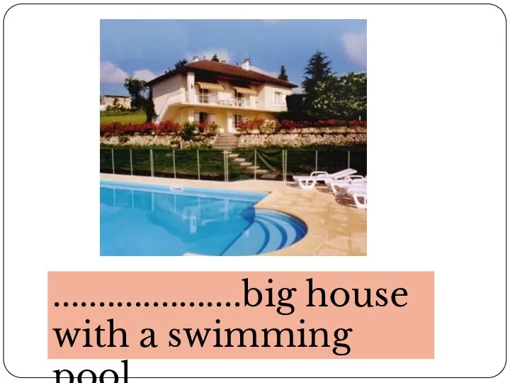 .....................big house with a swimming pool.