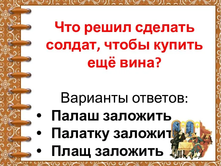 Что решил сделать солдат, чтобы купить ещё вина? Варианты ответов: Палаш заложить Палатку заложить Плащ заложить