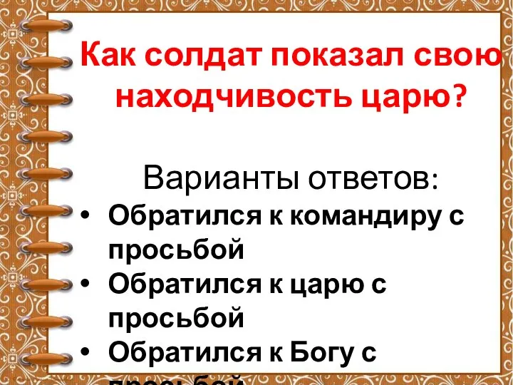 Как солдат показал свою находчивость царю? Варианты ответов: Обратился к командиру