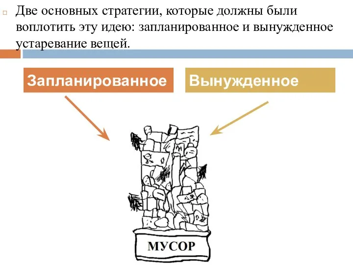 Две основных стратегии, которые должны были воплотить эту идею: запланированное и вынужденное устаревание вещей. Запланированное Вынужденное