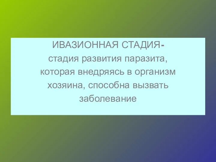 ИВАЗИОННАЯ СТАДИЯ- стадия развития паразита, которая внедряясь в организм хозяина, способна вызвать заболевание