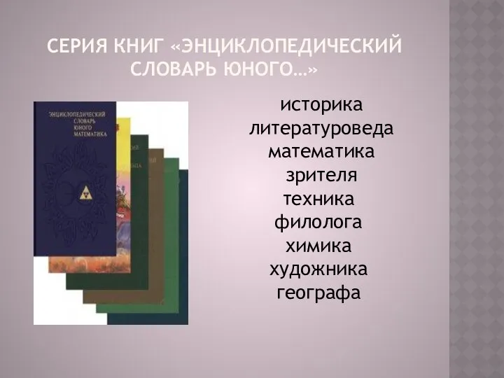 СЕРИЯ КНИГ «ЭНЦИКЛОПЕДИЧЕСКИЙ СЛОВАРЬ ЮНОГО…» историка литературоведа математика зрителя техника филолога химика художника географа