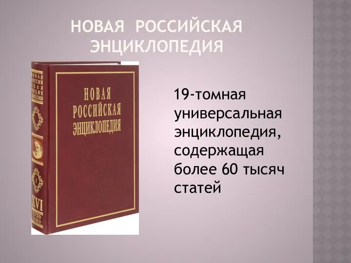 НОВАЯ РОССИЙСКАЯ ЭНЦИКЛОПЕДИЯ 19-томная универсальная энциклопедия, содержащая более 60 тысяч статей