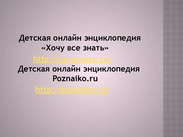 Детская онлайн энциклопедия «Хочу все знать» http://ya-uznayu.ru/ Детская онлайн энциклопедия Poznaiko.ru http://poznaiko.ru/