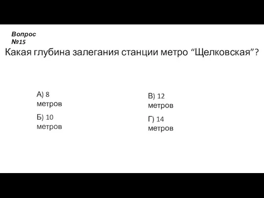 Какая глубина залегания станции метро “Щелковская”? А) 8 метров Б) 10