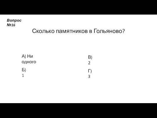 Сколько памятников в Гольяново? А) Ни одного Б) 1 В) 2 Г) 3 Вопрос №16