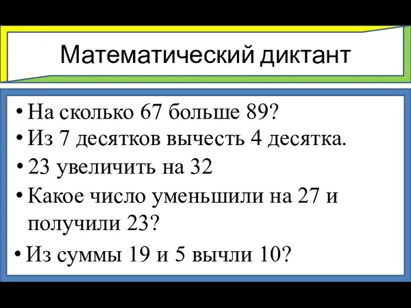 Математический диктант На сколько 67 больше 89? Из 7 десятков вычесть