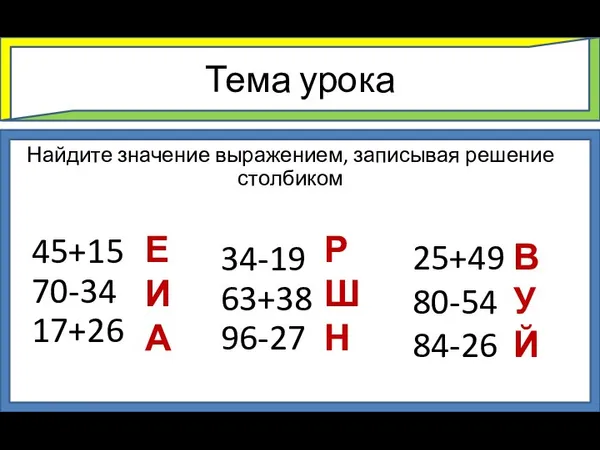 Тема урока Найдите значение выражением, записывая решение столбиком 45+15 70-34 17+26