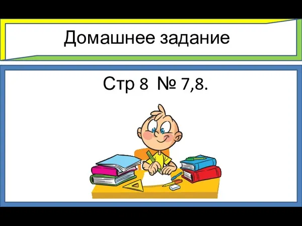 Домашнее задание Стр 8 № 7,8.