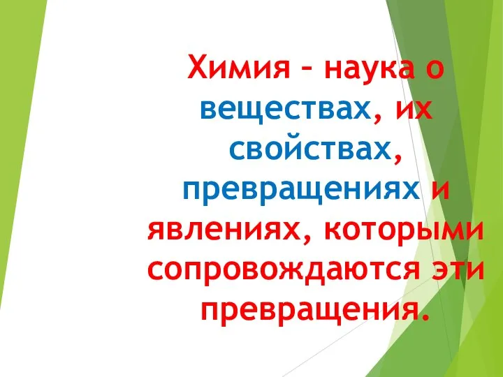 Химия – наука о веществах, их свойствах, превращениях и явлениях, которыми сопровождаются эти превращения.