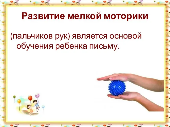 Развитие мелкой моторики (пальчиков рук) является основой обучения ребенка письму.