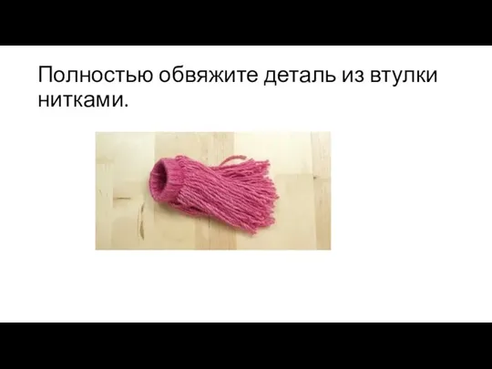 Полностью обвяжите деталь из втулки нитками.