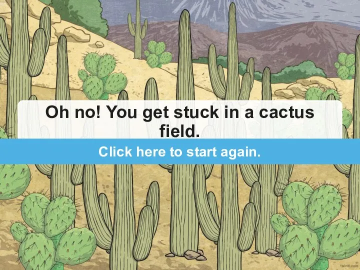 Oh no! You get stuck in a cactus field. Click here to start again.