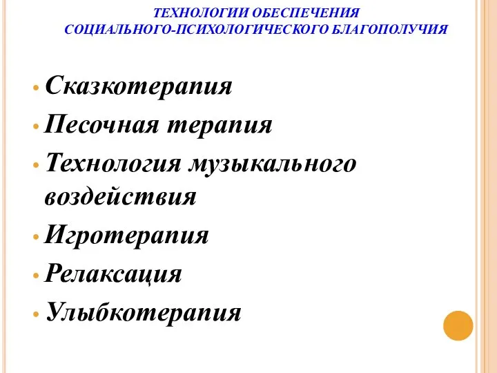 ТЕХНОЛОГИИ ОБЕСПЕЧЕНИЯ СОЦИАЛЬНОГО-ПСИХОЛОГИЧЕСКОГО БЛАГОПОЛУЧИЯ Сказкотерапия Песочная терапия Технология музыкального воздействия Игротерапия Релаксация Улыбкотерапия