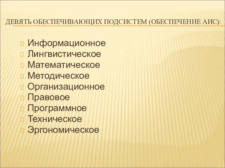 ДЕВЯТЬ ОБЕСПЕЧИВАЮЩИХ ПОДСИСТЕМ (ОБЕСПЕЧЕНИЕ АИС): Информационное Лингвистическое Математическое Методическое Организационное Правовое Программное Техническое Эргономическое