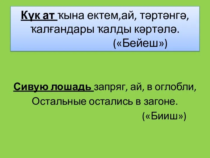 Күк ат ҡына ектем,ай, тәртәнгә, ҡалғандары ҡалды кәртәлә. («Бейеш») Сивую лошадь