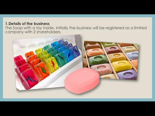 1.Details of the business The Soap with a toy inside. Initially