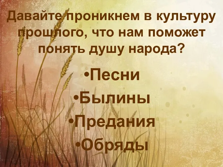 Давайте проникнем в культуру прошлого, что нам поможет понять душу народа? Песни Былины Предания Обряды