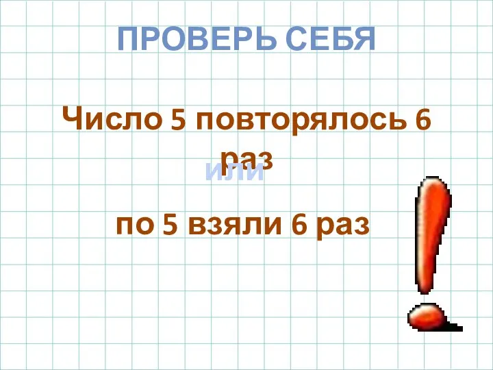 Число 5 повторялось 6 раз по 5 взяли 6 раз или ПРОВЕРЬ СЕБЯ