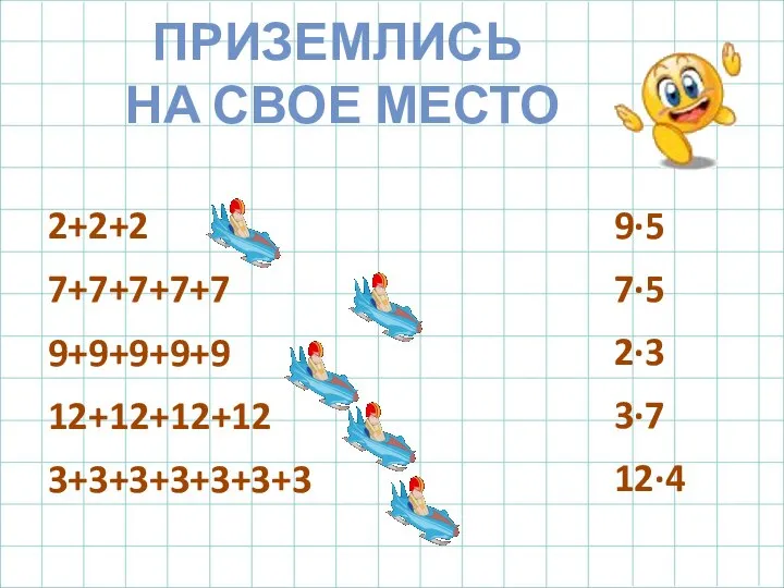 ПРИЗЕМЛИСЬ НА СВОЕ МЕСТО 2+2+2 7+7+7+7+7 9+9+9+9+9 12+12+12+12 3+3+3+3+3+3+3 9·5 7·5 2·3 3·7 12·4