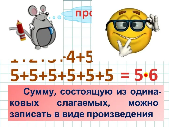 5+5+5+5+5+5 = 5·6 3+2+3+2 1+1+1+2 1+2+3+4+5 Сумму, состоящую из одина-ковых слагаемых, можно записать в виде произведения