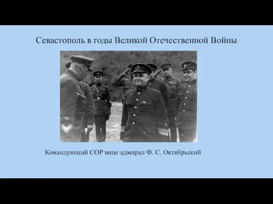 Севастополь в годы Великой Отечественной Войны Командующий СОР вице‑адмирал Ф. С. Октябрьский