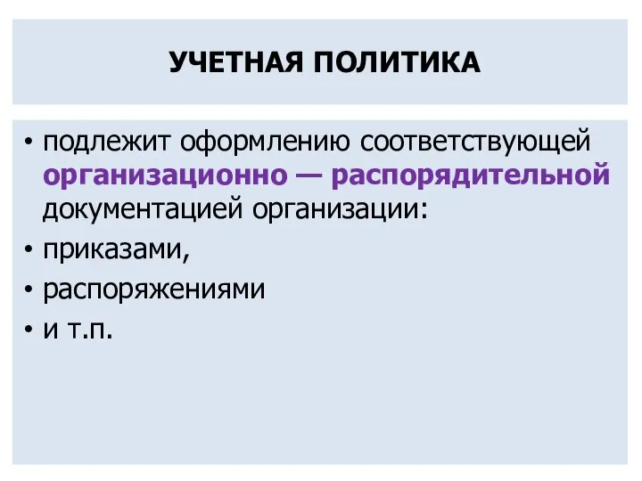 УЧЕТНАЯ ПОЛИТИКА подлежит оформлению соответствующей организационно — распорядительной документацией организации: приказами, распоряжениями и т.п.