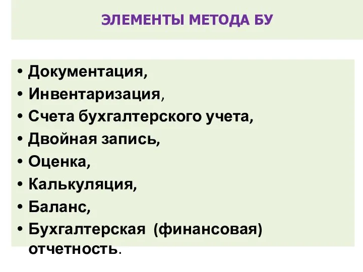 ЭЛЕМЕНТЫ МЕТОДА БУ Документация, Инвентаризация, Счета бухгалтерского учета, Двойная запись, Оценка, Калькуляция, Баланс, Бухгалтерская (финансовая) отчетность.