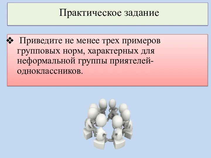 Приведите не менее трех примеров групповых норм, характерных для неформальной группы приятелей-одноклассников. Практическое задание