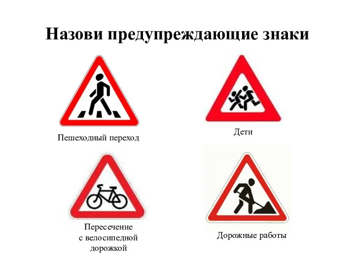 Назови предупреждающие знаки Пешеходный переход Дорожные работы Дети Пересечение с велосипедной дорожкой