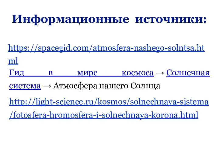 https://spacegid.com/atmosfera-nashego-solntsa.html Информационные источники: Гид в мире космоса → Солнечная система → Атмосфера нашего Солнца http://light-science.ru/kosmos/solnechnaya-sistema/fotosfera-hromosfera-i-solnechnaya-korona.html