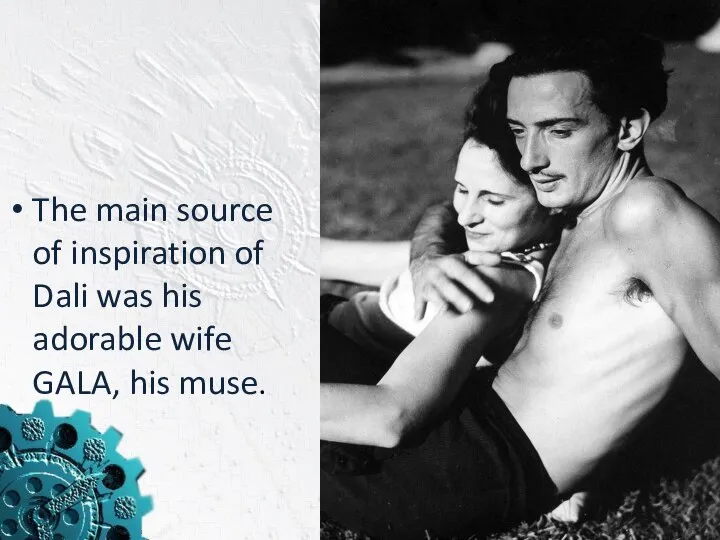 The main source of inspiration of Dali was his adorable wife GALA, his muse.