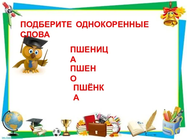 ПОДБЕРИТЕ ОДНОКОРЕННЫЕ СЛОВА ПШЕНИЦА ПШЕНО ПШЁНКА